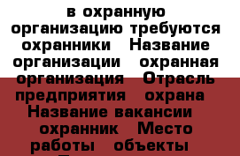  в охранную организацию требуются охранники › Название организации ­ охранная организация › Отрасль предприятия ­ охрана › Название вакансии ­ охранник › Место работы ­ объекты › Подчинение ­ начальнику охраны › Минимальный оклад ­ 9 000 › Максимальный оклад ­ 12 000 › Возраст от ­ 18 › Возраст до ­ 60 - Чувашия респ., Новочебоксарск г. Работа » Вакансии   . Чувашия респ.